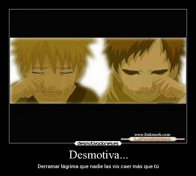 Desmotiva... - Derramar lágrima que nadie las vio caer más que tú