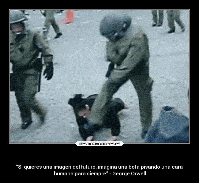 - “Si quieres una imagen del futuro, imagina una bota pisando una cara
humana para siempre” - George Orwell
