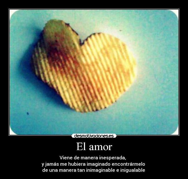 El amor - Viene de manera inesperada,  
y jamás me hubiera imaginado encontrármelo 
de una manera tan inimaginable e inigualable ♥