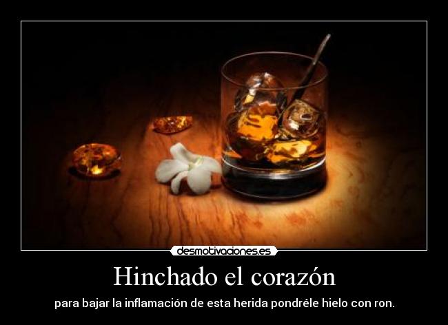 Hinchado el corazón - para bajar la inflamación de esta herida pondréle hielo con ron.