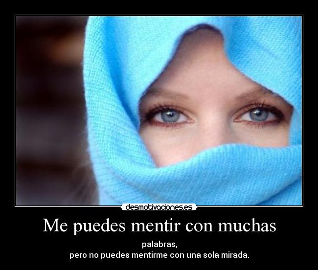 Me puedes mentir con muchas - palabras,
pero no puedes mentirme con una sola mirada.