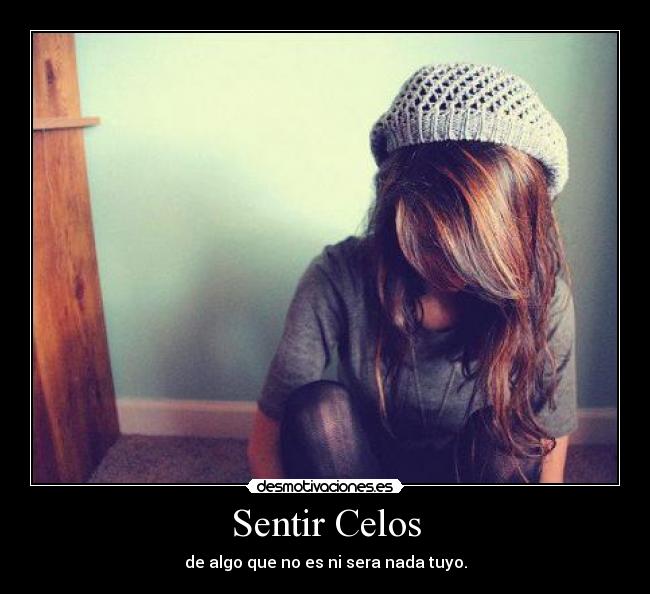 Sentir Celos - de algo que no es ni sera nada tuyo.