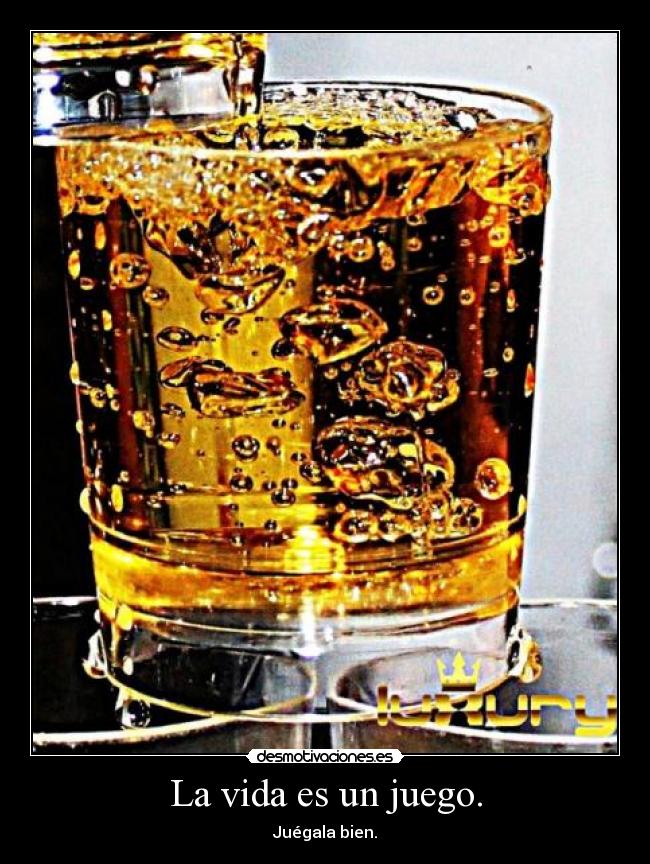 La vida es un juego. - Juégala bien.