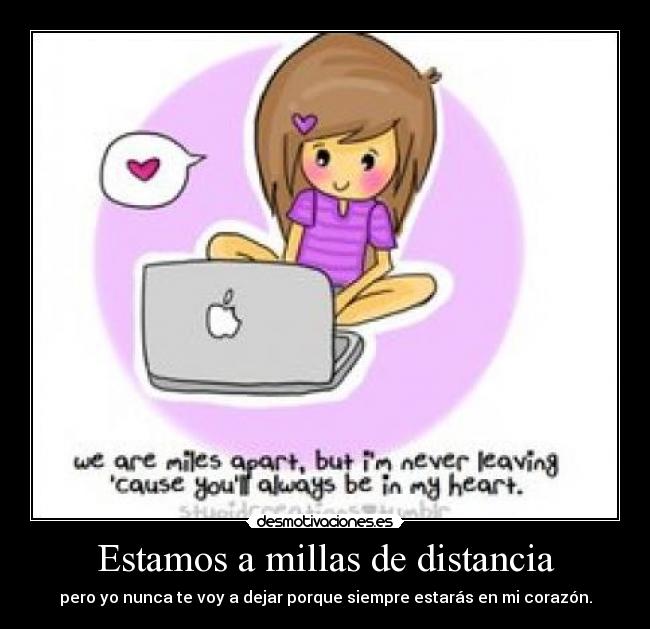 Estamos a millas de distancia - pero yo nunca te voy a dejar porque siempre estarás en mi corazón.