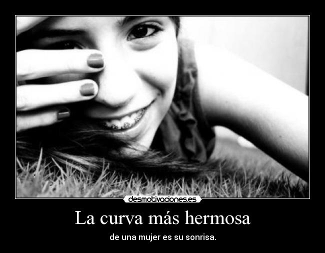 La curva más hermosa - de una mujer es su sonrisa.