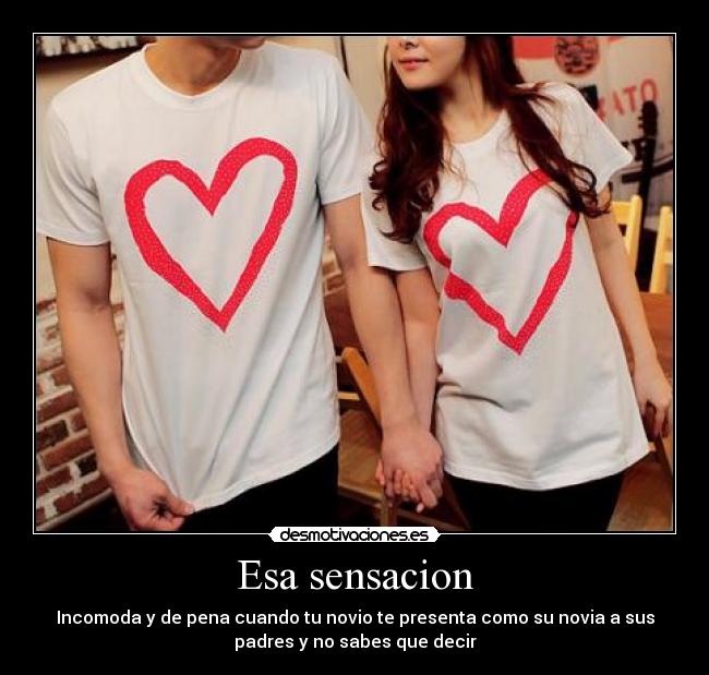 Esa sensacion - Incomoda y de pena cuando tu novio te presenta como su novia a sus
padres y no sabes que decir
