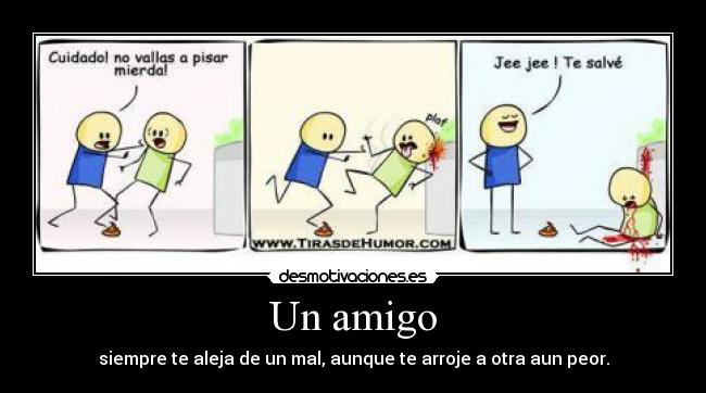 Un amigo - siempre te aleja de un mal, aunque te arroje a otra aun peor.