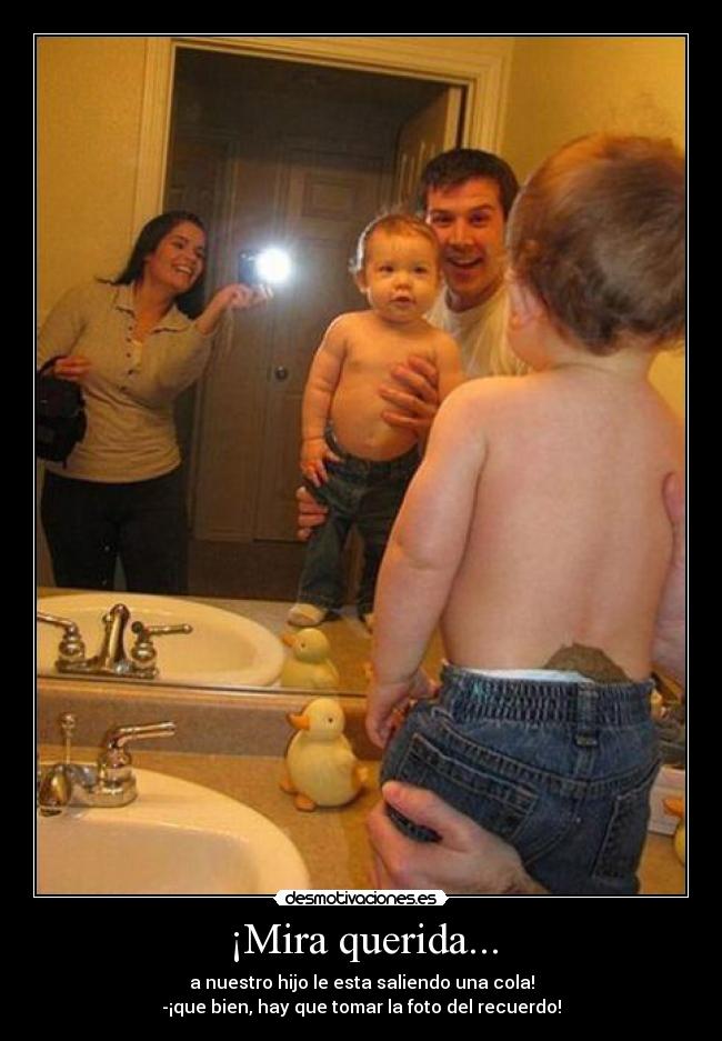 ¡Mira querida... - a nuestro hijo le esta saliendo una cola!
-¡que bien, hay que tomar la foto del recuerdo!