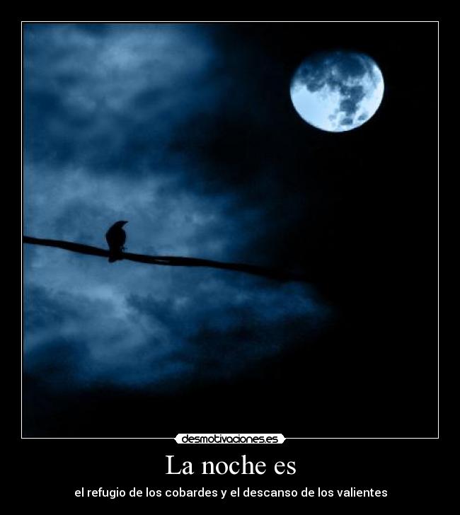 La noche es - el refugio de los cobardes y el descanso de los valientes