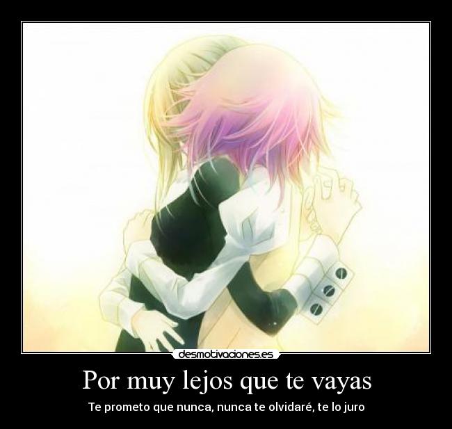 Por muy lejos que te vayas - Te prometo que nunca, nunca te olvidaré, te lo juro