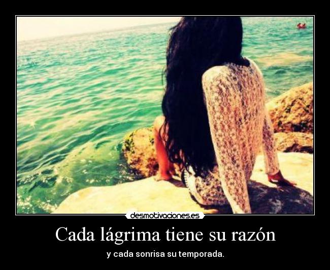 Cada lágrima tiene su razón - y cada sonrisa su temporada.