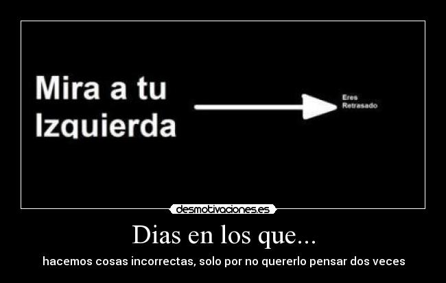 Dias en los que... - hacemos cosas incorrectas, solo por no quererlo pensar dos veces