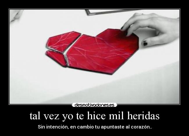 tal vez yo te hice mil heridas - Sin intención, en cambio tu apuntaste al corazón..