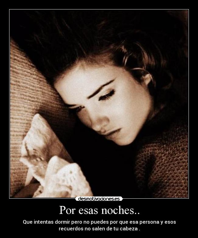 Por esas noches.. - Que intentas dormir pero no puedes por que esa persona y esos
recuerdos no salen de tu cabeza .