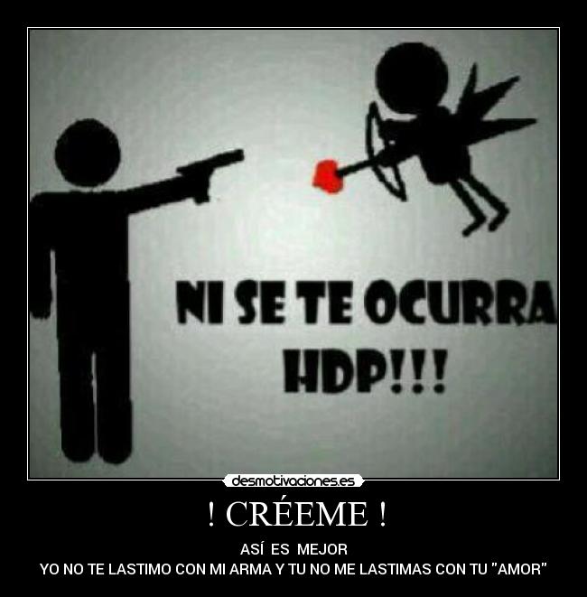 ! CRÉEME ! - ASÍ ES MEJOR
YO NO TE LASTIMO CON MI ARMA Y TU NO ME LASTIMAS CON TU AMOR
