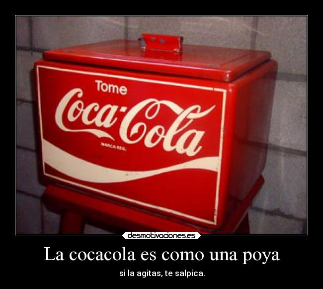 La cocacola es como una poya - si la agitas, te salpica.