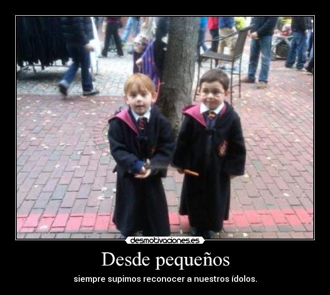 Desde pequeños - siempre supimos reconocer a nuestros ídolos.