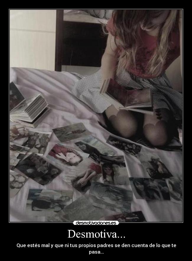 Desmotiva... - Que estés mal y que ni tus propios padres se den cuenta de lo que te pasa...
