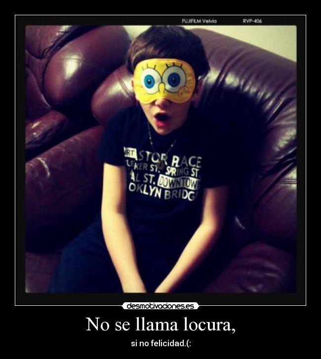 No se llama locura, - si no felicidad.(: