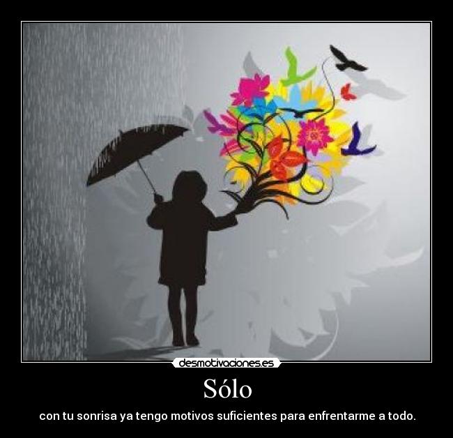 Sólo - con tu sonrisa ya tengo motivos suficientes para enfrentarme a todo.