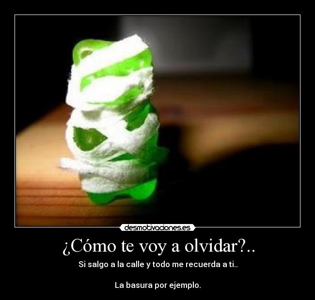 ¿Cómo te voy a olvidar?.. -