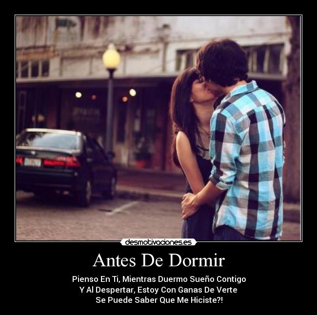 Antes De Dormir - Pienso En Ti, Mientras Duermo Sueño Contigo
Y Al Despertar, Estoy Con Ganas De Verte
Se Puede Saber Que Me Hiciste?!