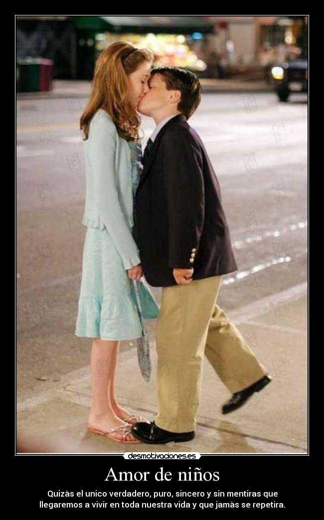 Amor de niños - Quizàs el unico verdadero, puro, sincero y sin mentiras que
llegaremos a vivir en toda nuestra vida y que jamàs se repetira.