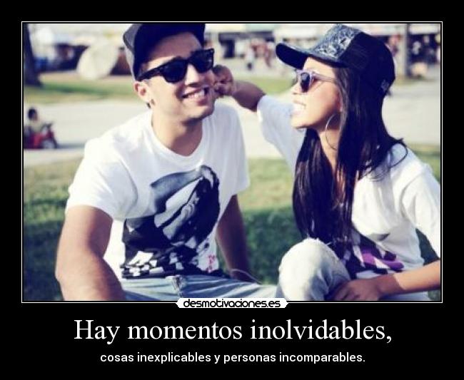 Hay momentos inolvidables, - cosas inexplicables y personas incomparables.
