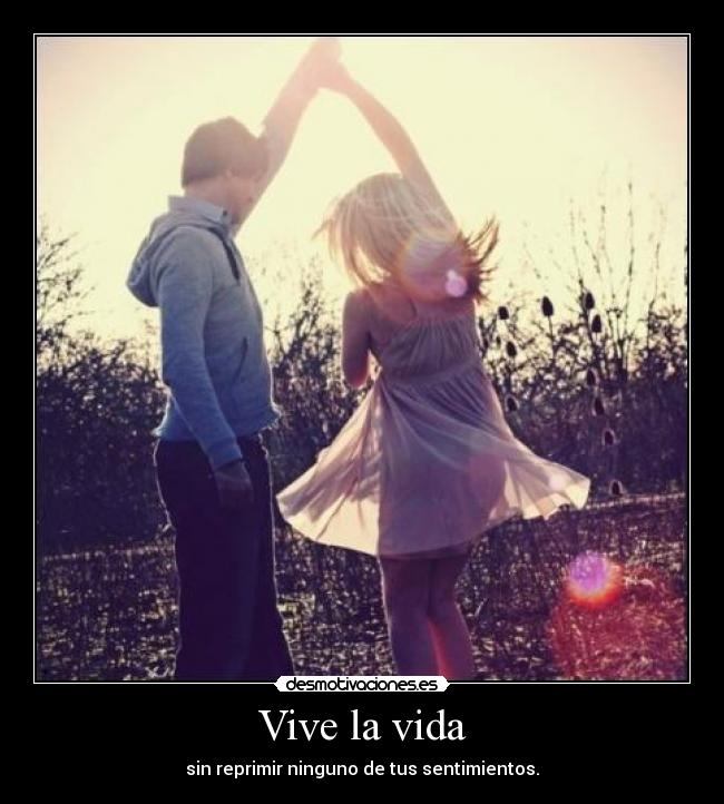 Vive la vida - sin reprimir ninguno de tus sentimientos.