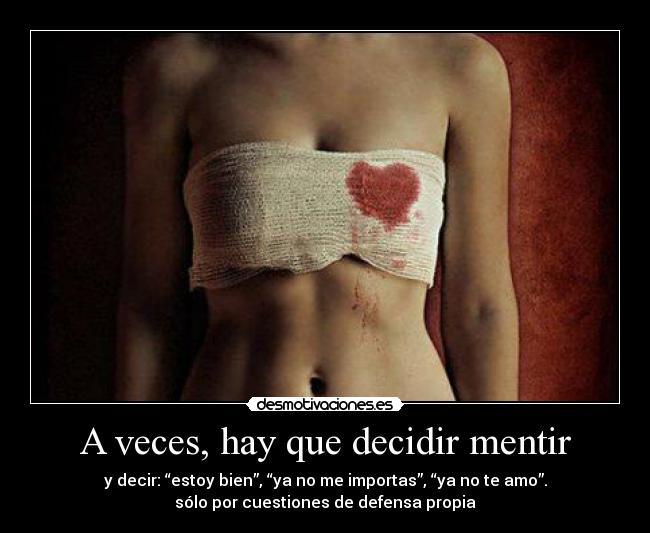 A veces, hay que decidir mentir - y decir: “estoy bien”, “ya no me importas”, “ya no te amo”.
sólo por cuestiones de defensa propia