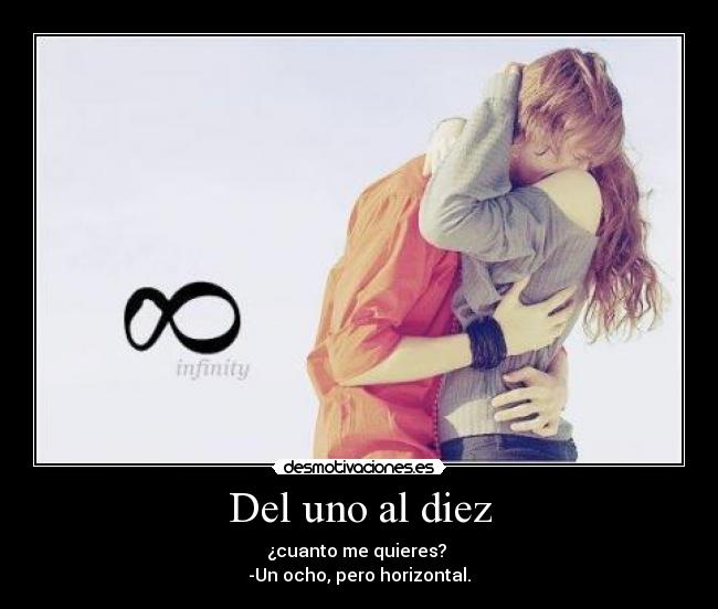 Del uno al diez - ¿cuanto me quieres? 
-Un ocho, pero horizontal.