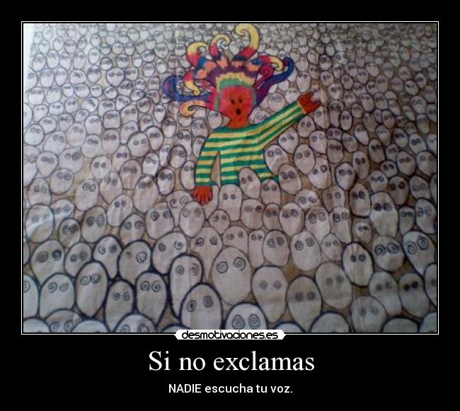 Si no exclamas - NADIE escucha tu voz.