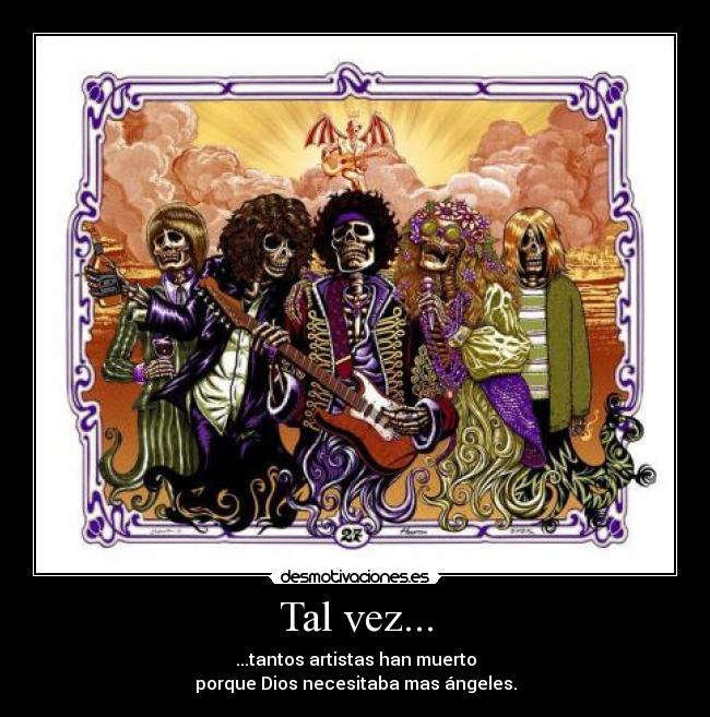 Tal vez... - ...tantos artistas han muerto
porque Dios necesitaba mas ángeles.
