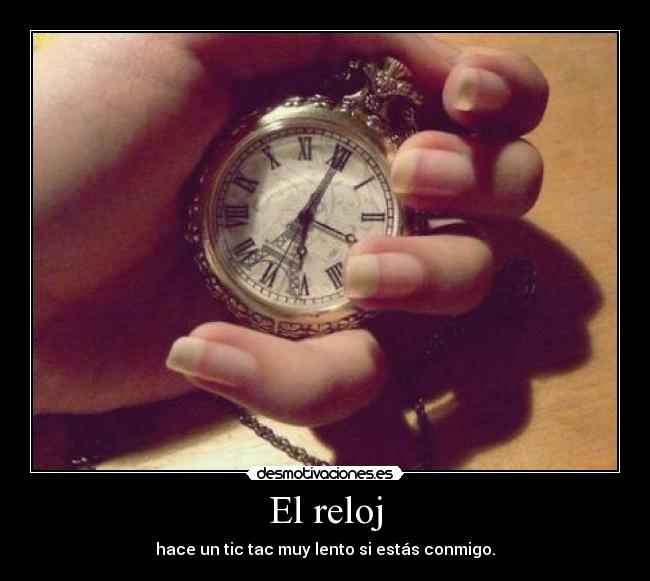 El reloj - hace un tic tac muy lento si estás conmigo.