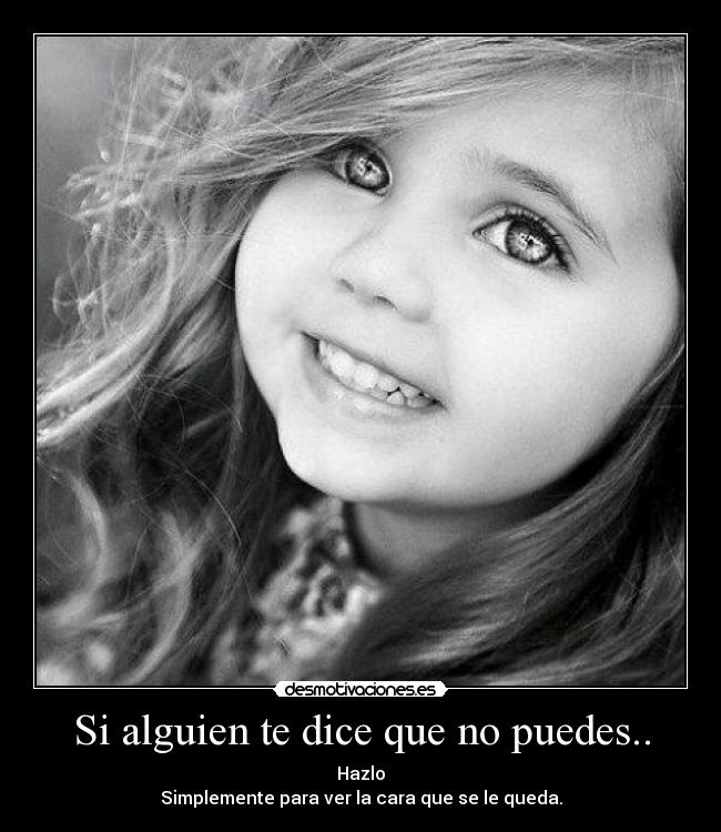 Si alguien te dice que no puedes.. - Hazlo
Simplemente para ver la cara que se le queda.