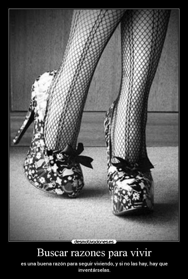 Buscar razones para vivir - es una buena razón para seguir viviendo, y si no las hay, hay que inventárselas.