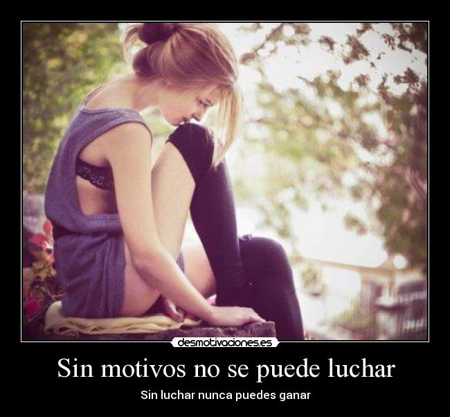 Sin motivos no se puede luchar - Sin luchar nunca puedes ganar