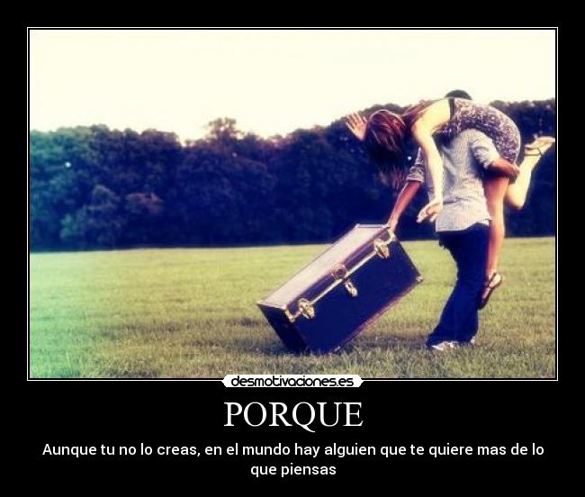 PORQUE - Aunque tu no lo creas, en el mundo hay alguien que te quiere mas de lo que piensas