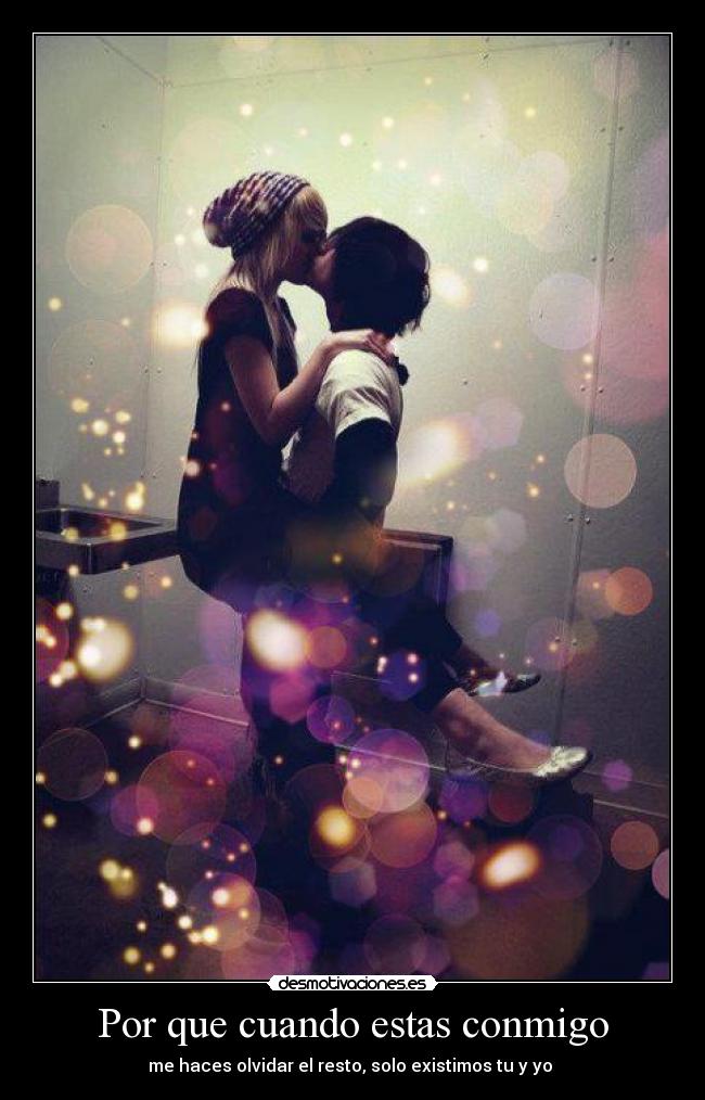 Por que cuando estas conmigo - me haces olvidar el resto, solo existimos tu y yo ♥