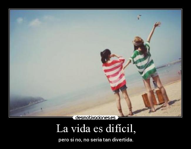 La vida es difícil, -
