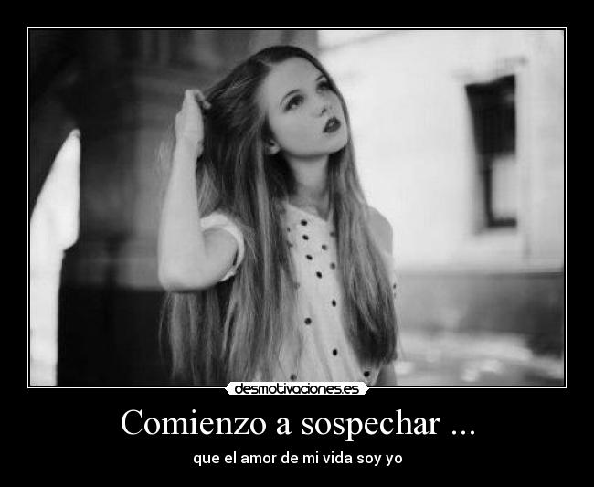 Comienzo a sospechar ... - que el amor de mi vida soy yo