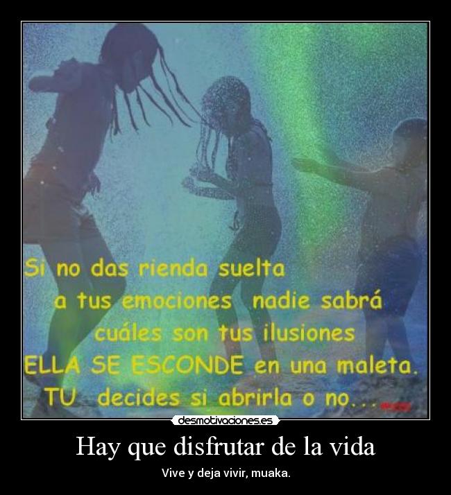 Hay que disfrutar de la vida - Vive y deja vivir, muaka.