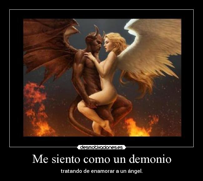 Me siento como un demonio - tratando de enamorar a un ángel.