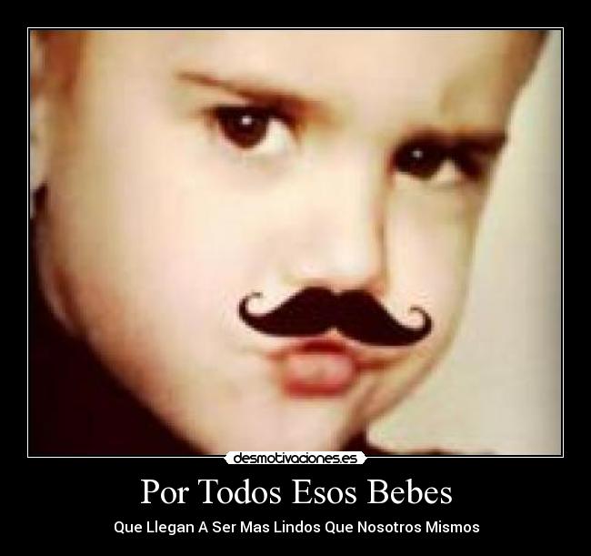 Por Todos Esos Bebes - Que Llegan A Ser Mas Lindos Que Nosotros Mismos