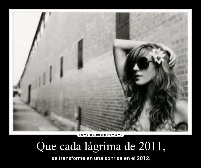 Que cada lágrima de 2011, - se transforme en una sonrisa en el 2012.