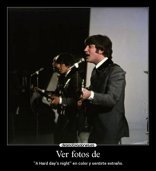 Ver fotos de - A Hard days night en color y sentirte extraño.