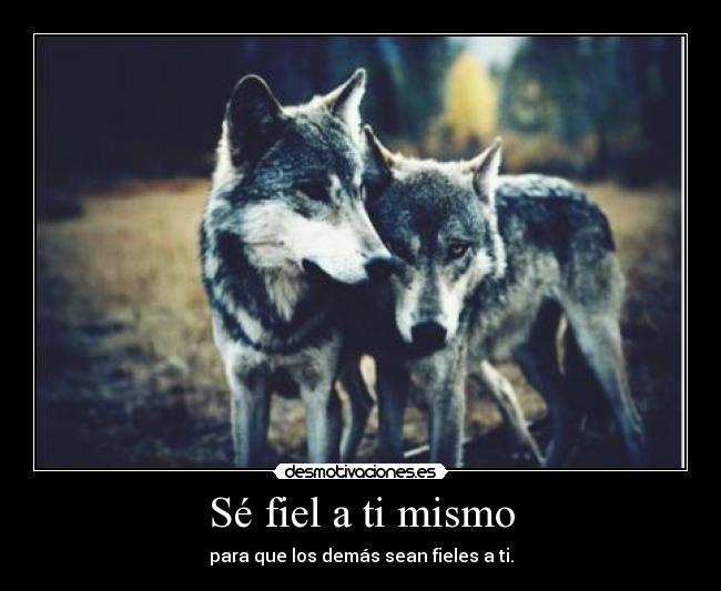 Sé fiel a ti mismo - para que los demás sean fieles a ti.