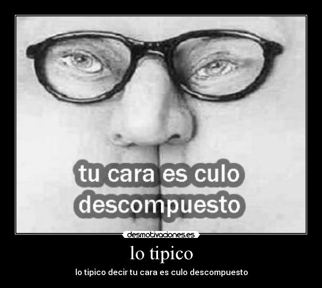 lo tipico - lo tipico decir tu cara es culo descompuesto