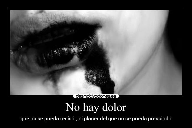 No hay dolor - que no se pueda resistir, ni placer del que no se pueda prescindir.