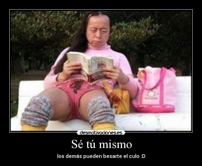 Sé tú mismo - los demás pueden besarte el culo :D